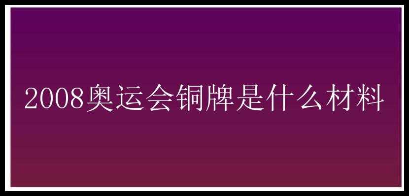 2008奥运会铜牌是什么材料