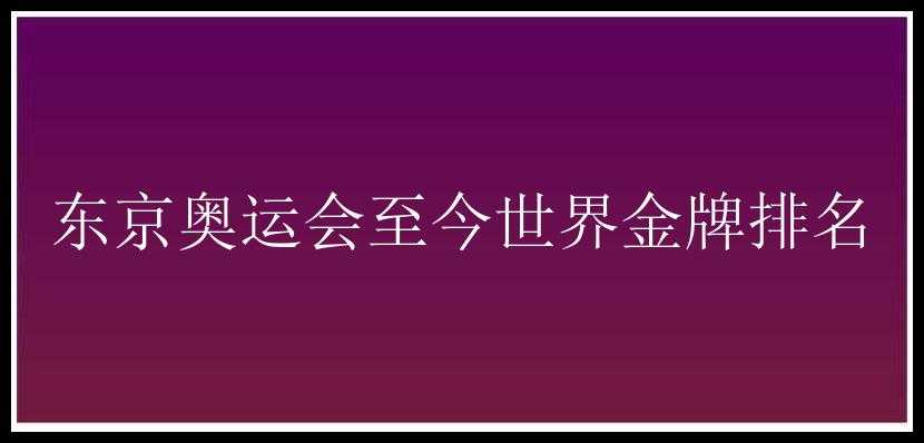 东京奥运会至今世界金牌排名