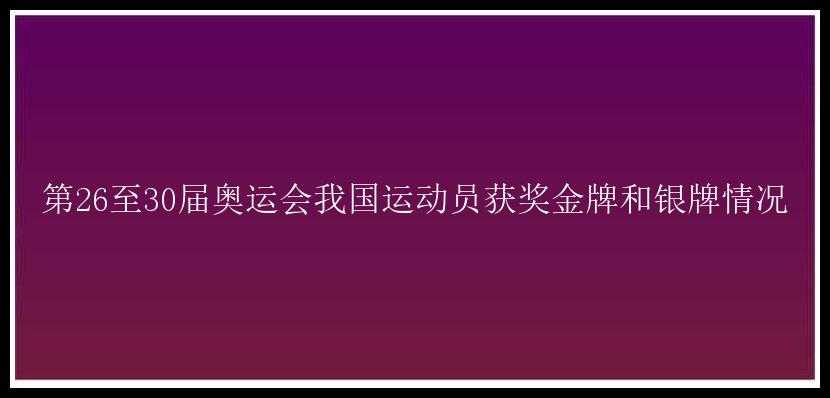 第26至30届奥运会我国运动员获奖金牌和银牌情况