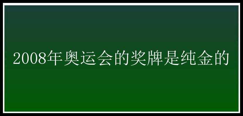 2008年奥运会的奖牌是纯金的