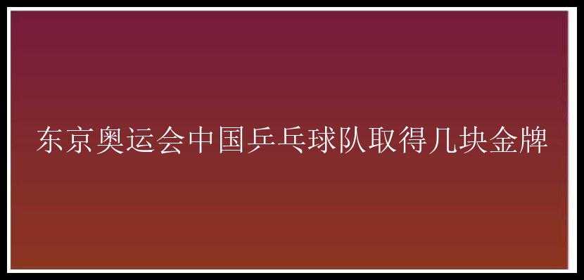 东京奥运会中国乒乓球队取得几块金牌