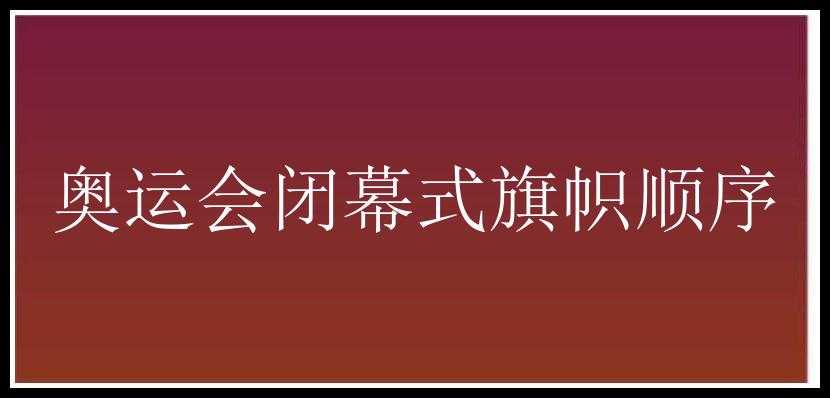 奥运会闭幕式旗帜顺序