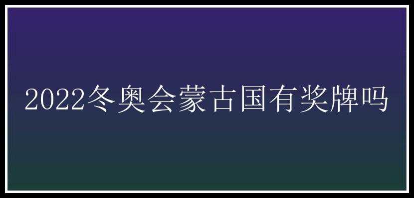 2022冬奥会蒙古国有奖牌吗