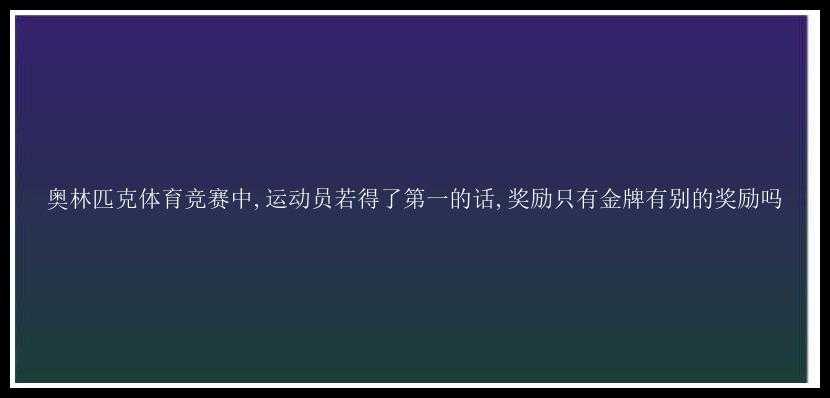 奥林匹克体育竞赛中,运动员若得了第一的话,奖励只有金牌有别的奖励吗