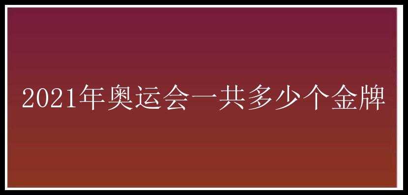 2021年奥运会一共多少个金牌