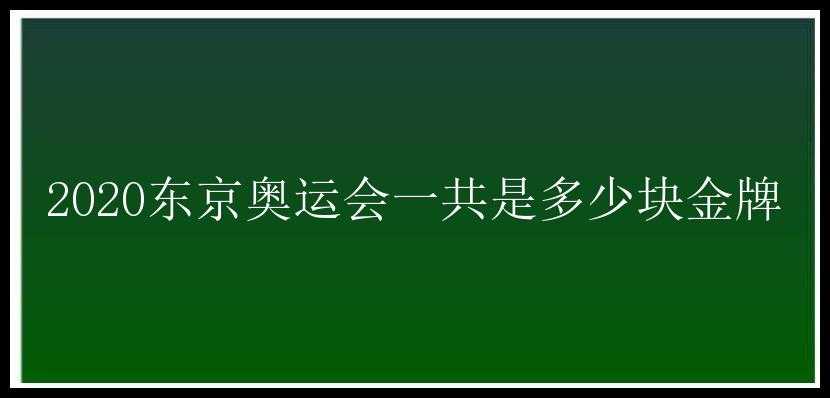 2020东京奥运会一共是多少块金牌