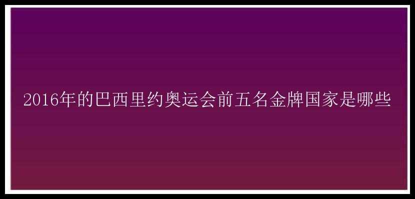 2016年的巴西里约奥运会前五名金牌国家是哪些