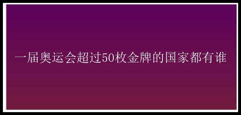 一届奥运会超过50枚金牌的国家都有谁