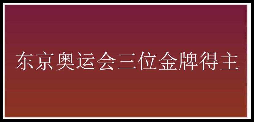 东京奥运会三位金牌得主