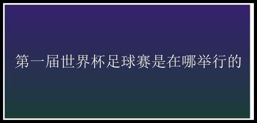 第一届世界杯足球赛是在哪举行的