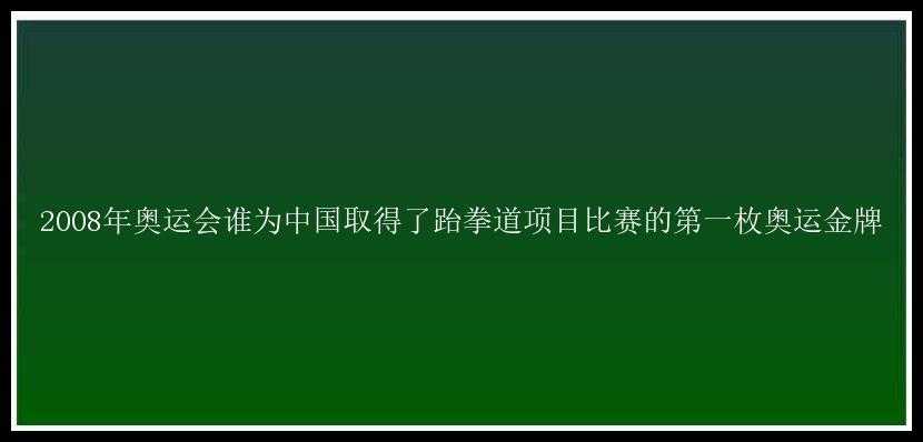 2008年奥运会谁为中国取得了跆拳道项目比赛的第一枚奥运金牌