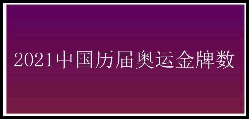 2021中国历届奥运金牌数