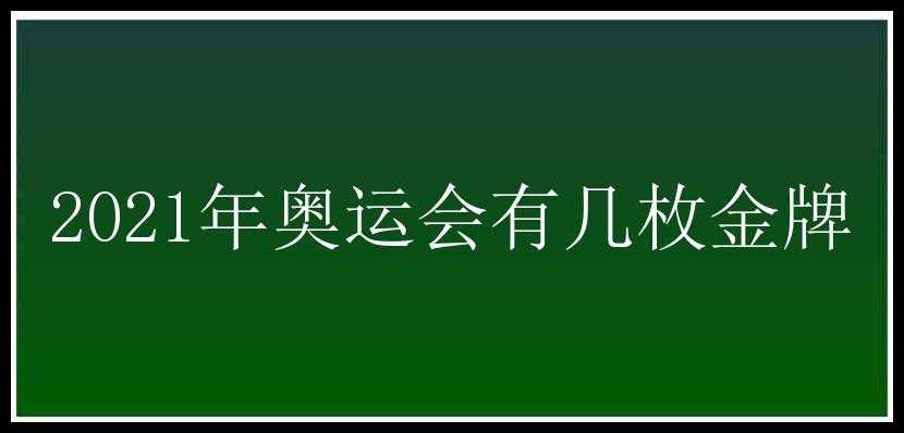 2021年奥运会有几枚金牌