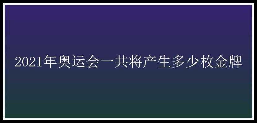 2021年奥运会一共将产生多少枚金牌