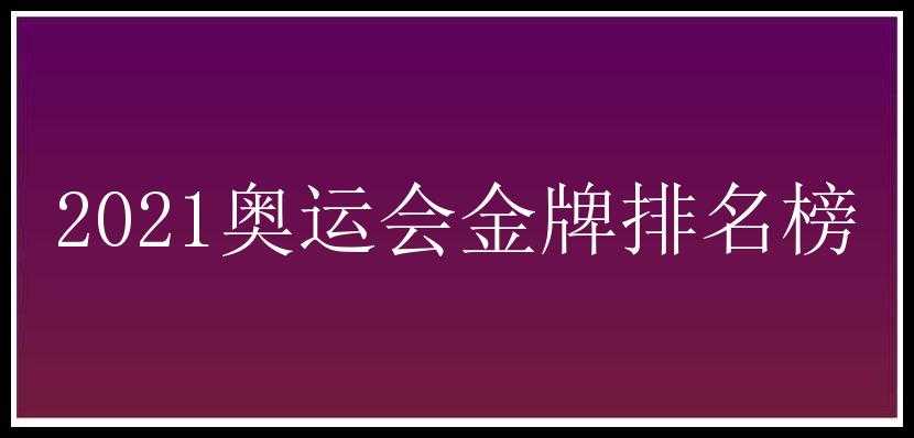 2021奥运会金牌排名榜