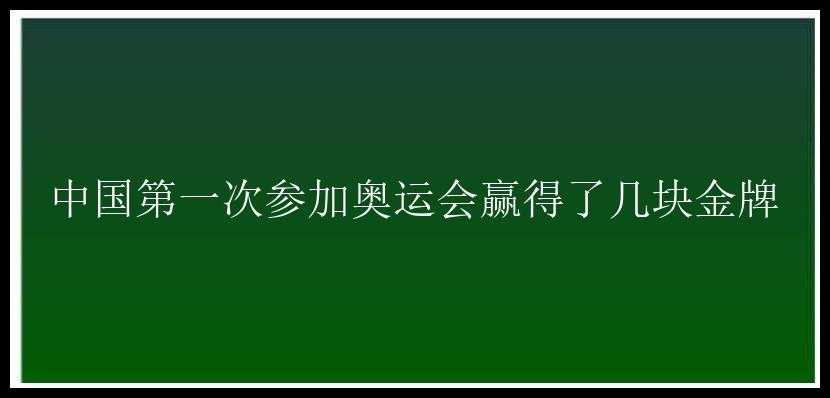 中国第一次参加奥运会赢得了几块金牌