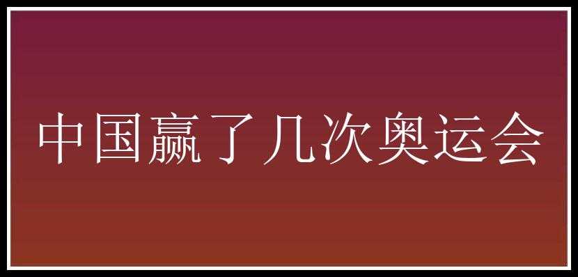 中国赢了几次奥运会