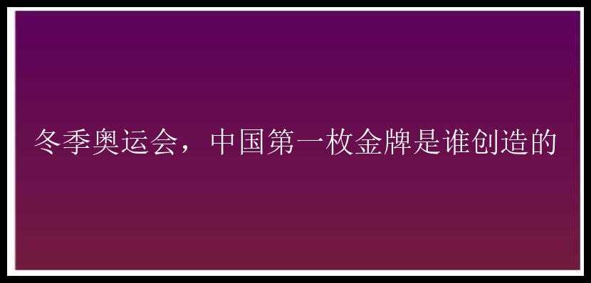 冬季奥运会，中国第一枚金牌是谁创造的