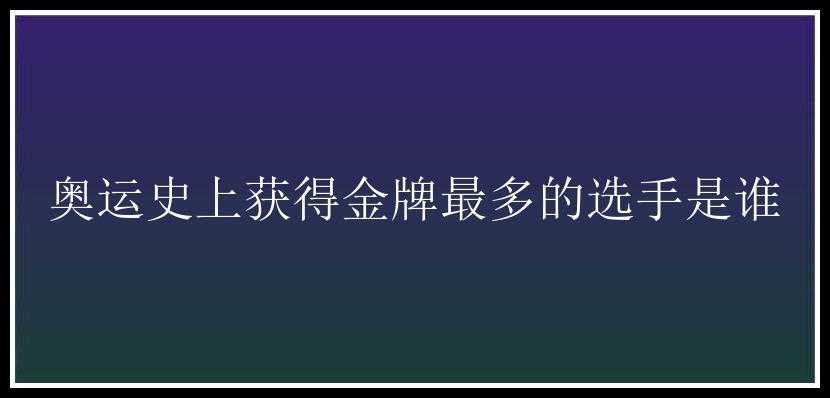 奥运史上获得金牌最多的选手是谁