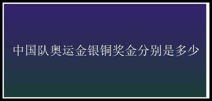 中国队奥运金银铜奖金分别是多少