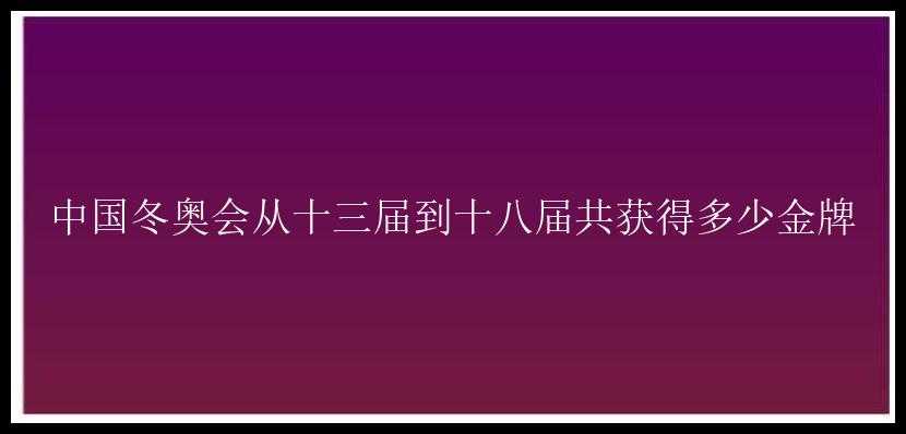 中国冬奥会从十三届到十八届共获得多少金牌