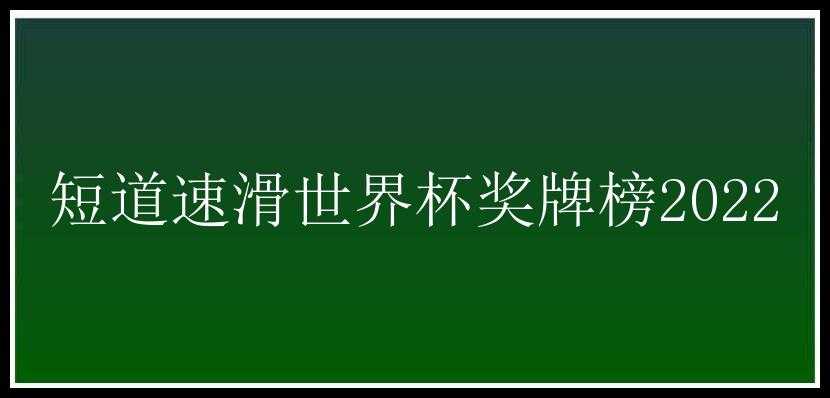 短道速滑世界杯奖牌榜2022