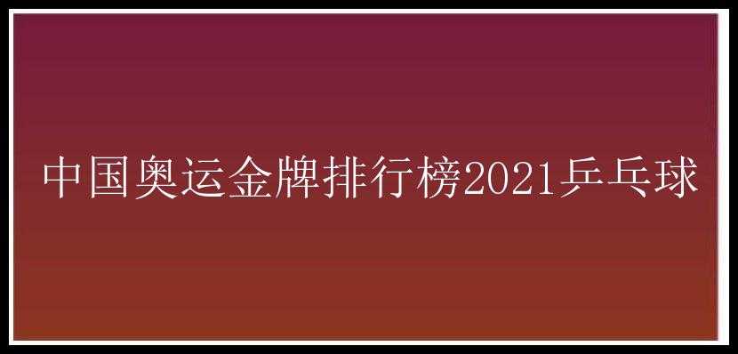 中国奥运金牌排行榜2021乒乓球