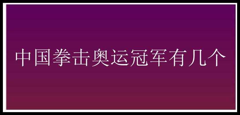 中国拳击奥运冠军有几个