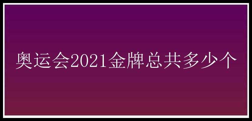 奥运会2021金牌总共多少个