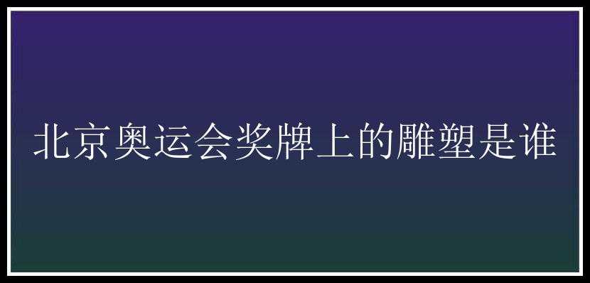 北京奥运会奖牌上的雕塑是谁