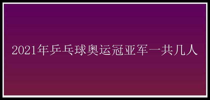 2021年乒乓球奥运冠亚军一共几人