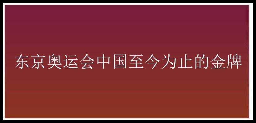 东京奥运会中国至今为止的金牌