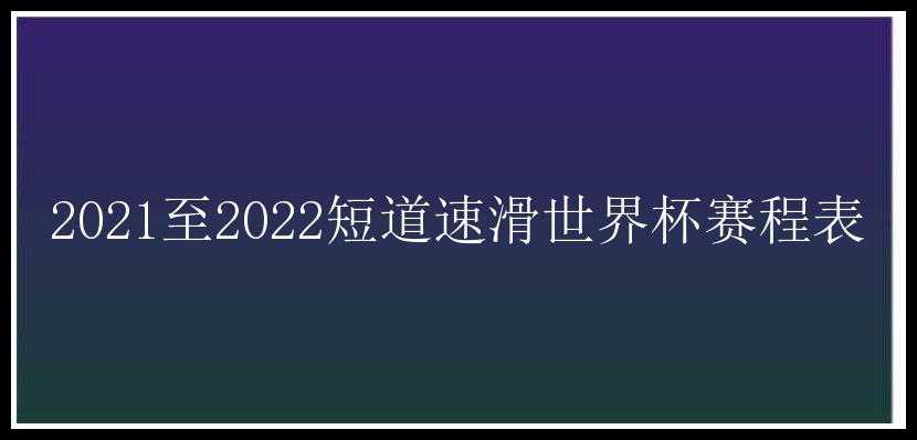 2021至2022短道速滑世界杯赛程表