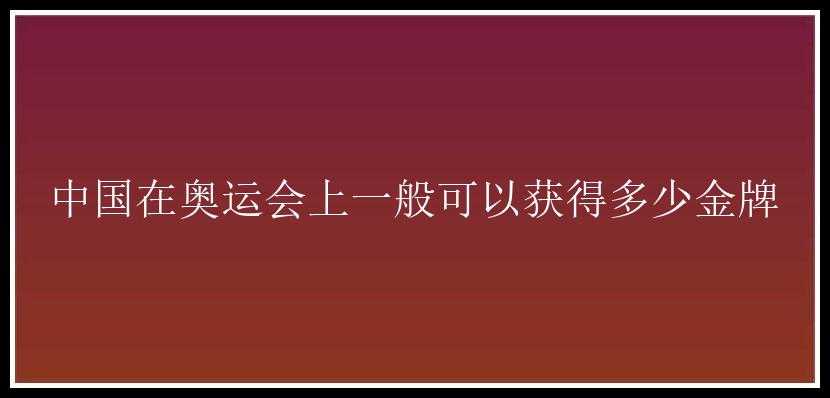 中国在奥运会上一般可以获得多少金牌