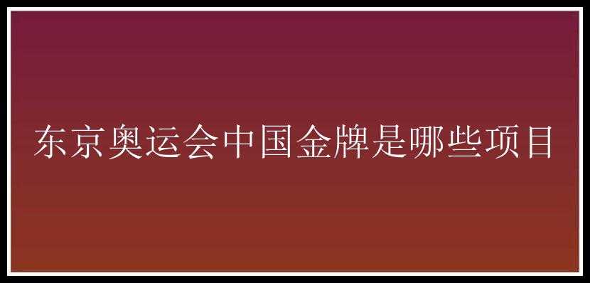 东京奥运会中国金牌是哪些项目