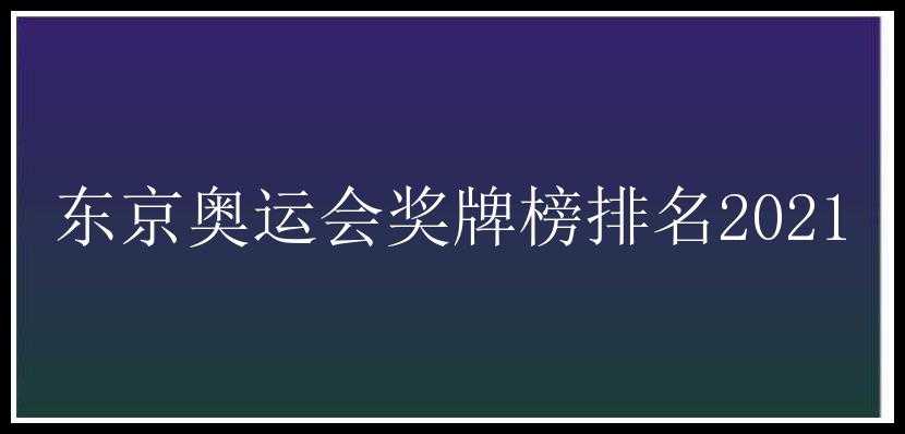 东京奥运会奖牌榜排名2021