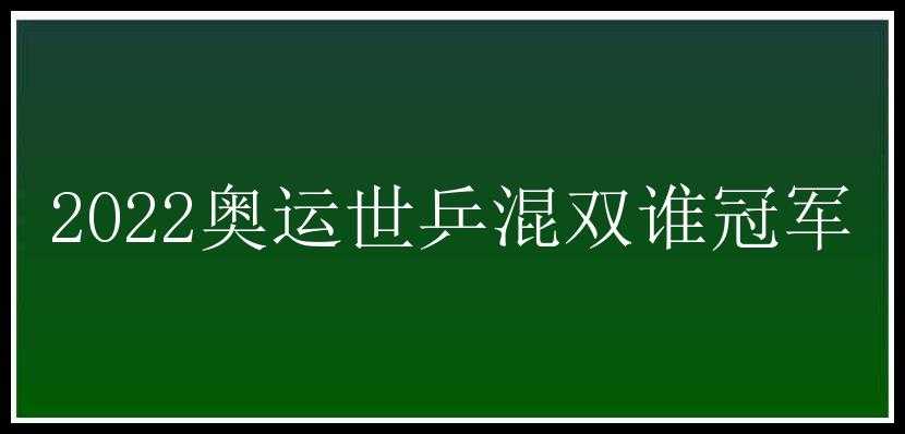 2022奥运世乒混双谁冠军