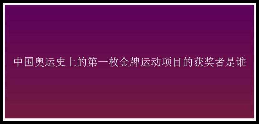 中国奥运史上的第一枚金牌运动项目的获奖者是谁