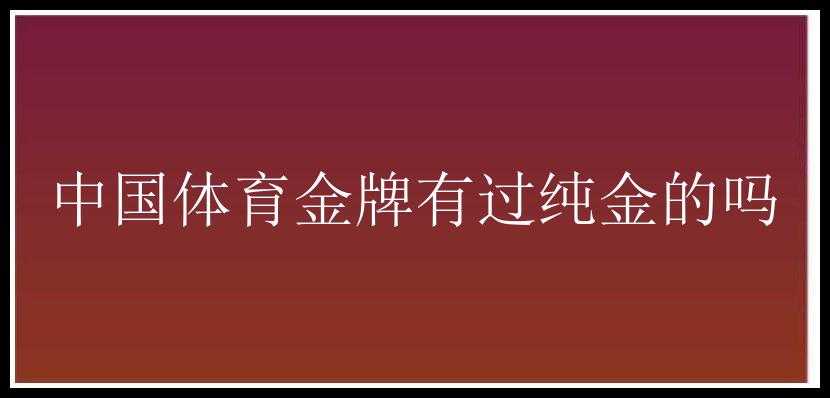 中国体育金牌有过纯金的吗