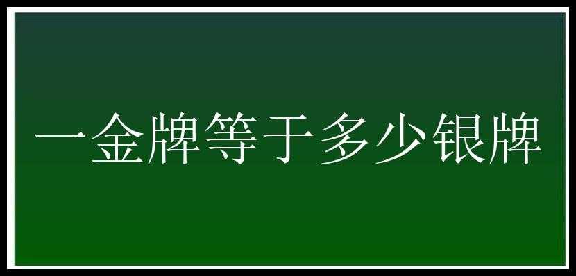 一金牌等于多少银牌