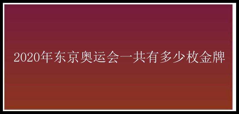 2020年东京奥运会一共有多少枚金牌