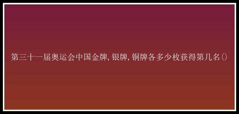 第三十一届奥运会中国金牌,银牌,铜牌各多少枚获得第几名()