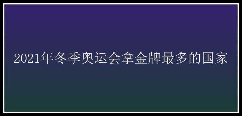 2021年冬季奥运会拿金牌最多的国家