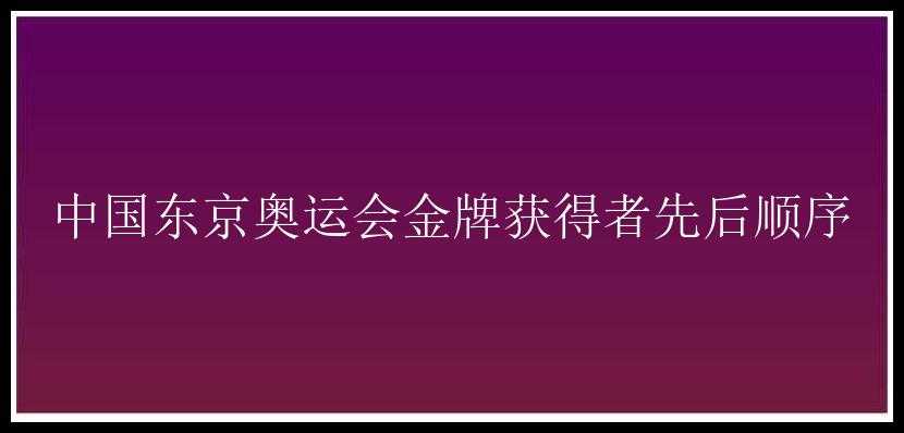 中国东京奥运会金牌获得者先后顺序