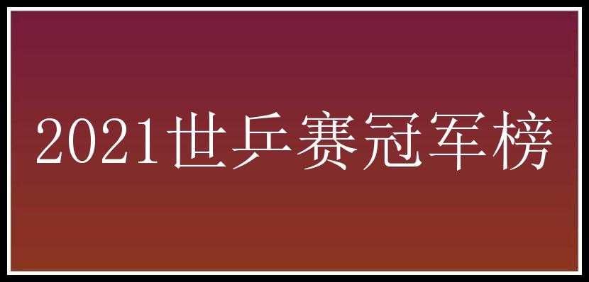 2021世乒赛冠军榜