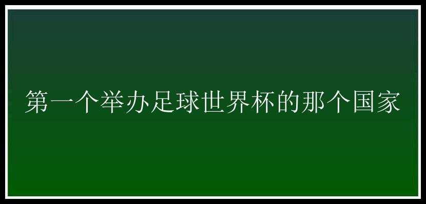 第一个举办足球世界杯的那个国家