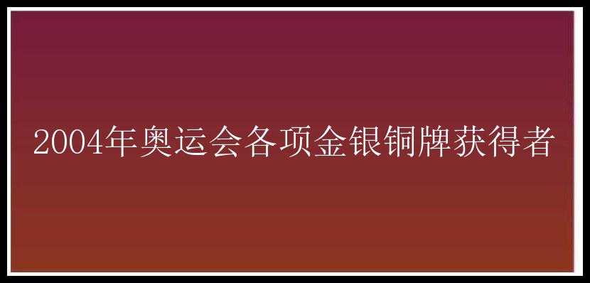 2004年奥运会各项金银铜牌获得者