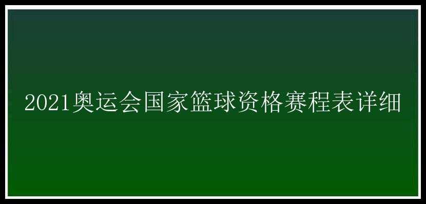 2021奥运会国家篮球资格赛程表详细