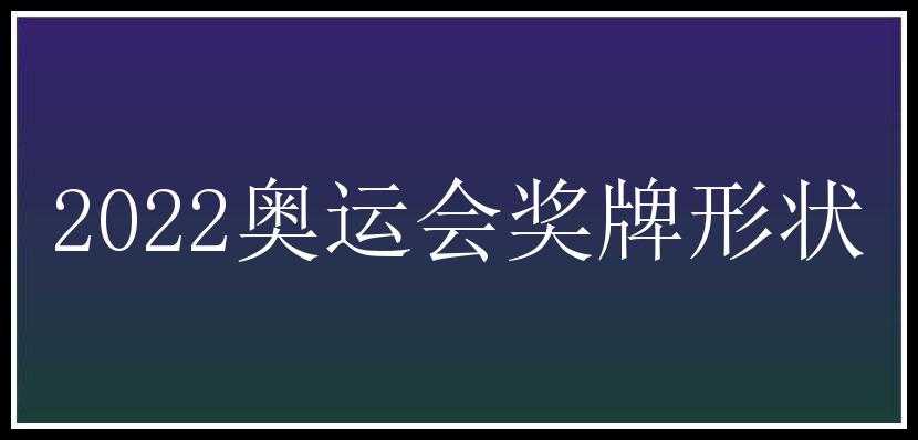 2022奥运会奖牌形状