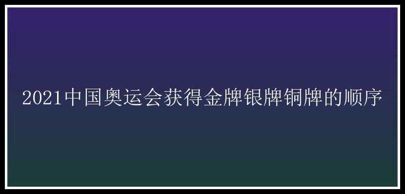 2021中国奥运会获得金牌银牌铜牌的顺序